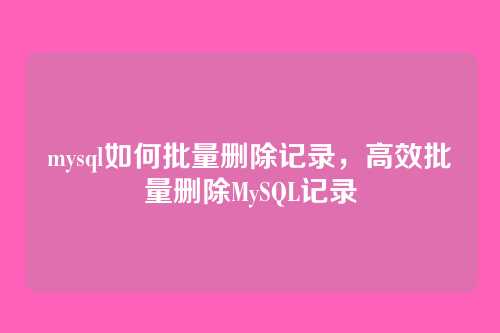 mysql如何批量删除记录,高效批量删除MySQL记录