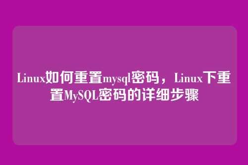 Linux如何重置mysql密码，Linux下重置MySQL密码的详细步骤