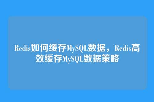 Redis如何缓存MySQL数据,Redis高效缓存MySQL数据策略