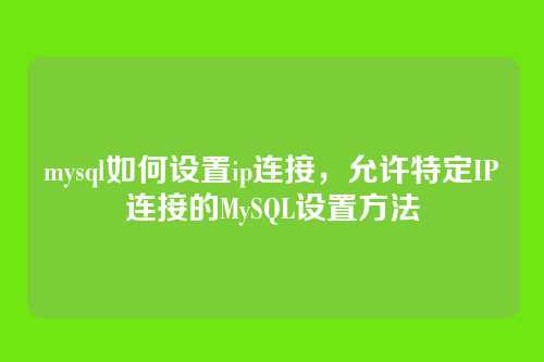 mysql如何设置ip连接,允许特定IP连接的MySQL设置方法