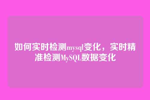 如何实时检测mysql变化，实时精准检测MySQL数据变化