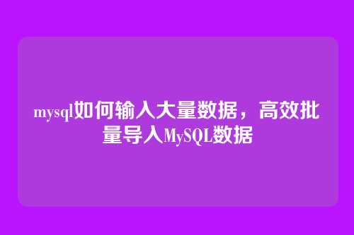 mysql如何输入大量数据,高效批量导入MySQL数据