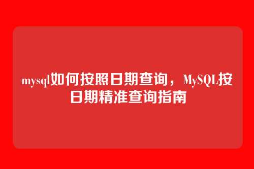 mysql如何按照日期查询，MySQL按日期精准查询指南