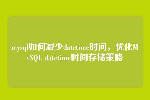 mysql如何减少datetime时间，优化MySQL datetime时间存储策略