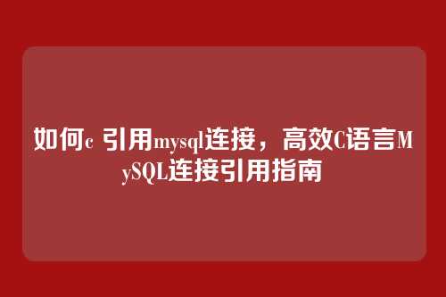 如何c 引用mysql连接，高效C语言MySQL连接引用指南