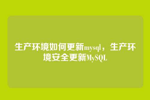 生产环境如何更新mysql,生产环境安全更新MySQL