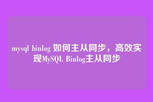 mysql binlog 如何主从同步,高效实现MySQL Binlog主从同步