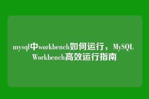 mysql中workbench如何运行,MySQL Workbench高效运行指南