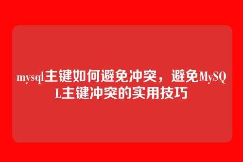 mysql主键如何避免冲突,避免MySQL主键冲突的实用技巧