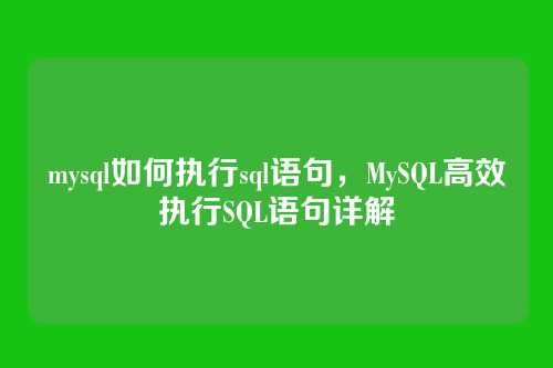 mysql如何执行sql语句,MySQL高效执行SQL语句详解