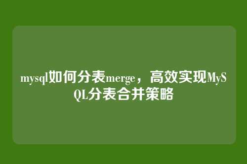 mysql如何分表merge,高效实现MySQL分表合并策略