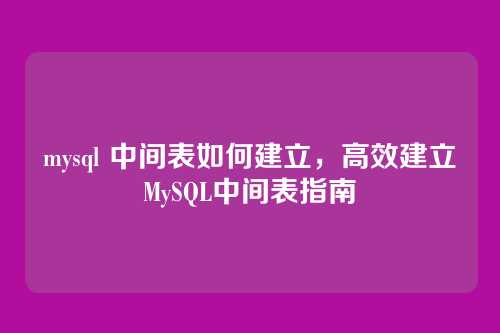 mysql 中间表如何建立，高效建立MySQL中间表指南
