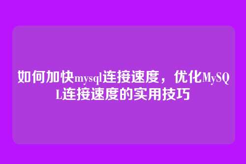 如何加快mysql连接速度,优化MySQL连接速度的实用技巧