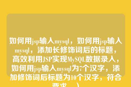如何用jsp输入mysql,如何用jsp输入mysql,添加长修饰词后的标题,高效利用JSP实现MySQL数据录入,如何用jsp输入mysql为7个汉字,添加修饰词后标题为10个汉字,符合要求。)