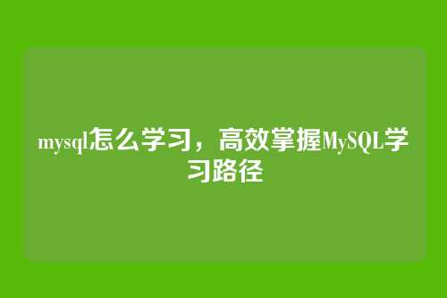 mysql怎么学习,高效掌握MySQL学习路径