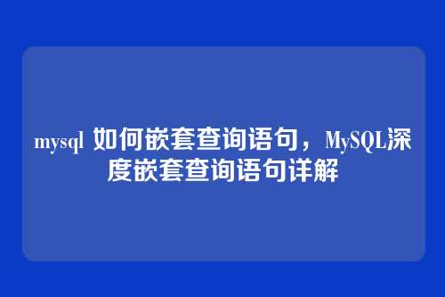 mysql 如何嵌套查询语句,MySQL深度嵌套查询语句详解