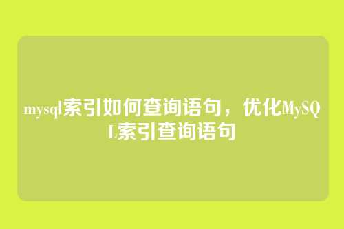 mysql索引如何查询语句,优化MySQL索引查询语句