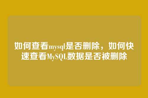 如何查看mysql是否删除，如何快速查看MySQL数据是否被删除