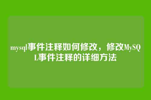 mysql事件注释如何修改，修改MySQL事件注释的详细方法