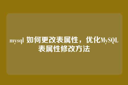 mysql 如何更改表属性,优化MySQL表属性修改方法