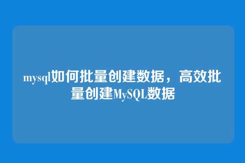 mysql如何批量创建数据,高效批量创建MySQL数据