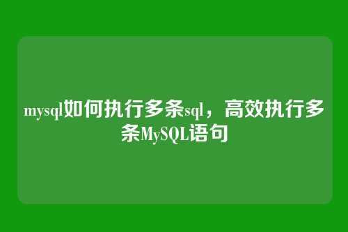 mysql如何执行多条sql,高效执行多条MySQL语句