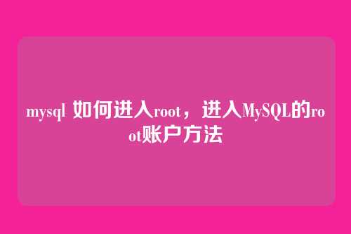 mysql 如何进入root,进入MySQL的root账户方法
