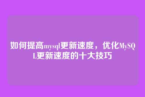 如何提高mysql更新速度,优化MySQL更新速度的十大技巧