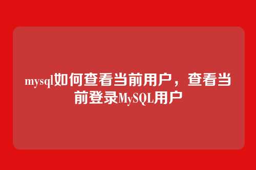 mysql如何查看当前用户，查看当前登录MySQL用户