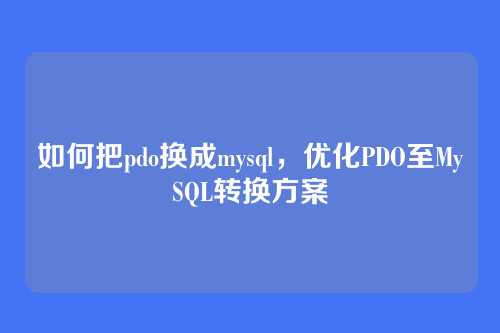 如何把pdo换成mysql,优化PDO至MySQL转换方案