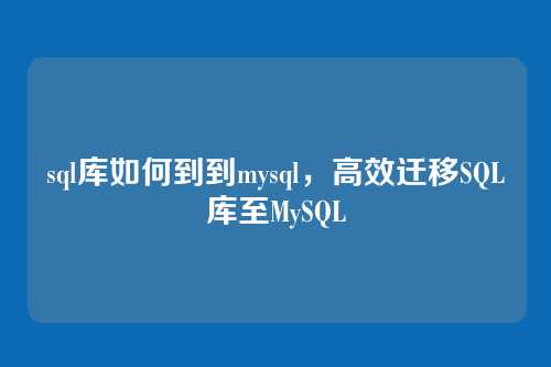 sql库如何到到mysql,高效迁移SQL库至MySQL