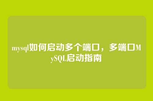 mysql如何启动多个端口,多端口MySQL启动指南