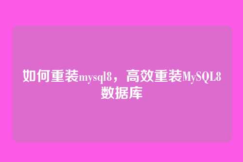 如何重装mysql8，高效重装MySQL8数据库