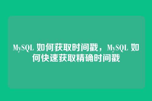 MySQL 如何获取时间戳,MySQL 如何快速获取精确时间戳