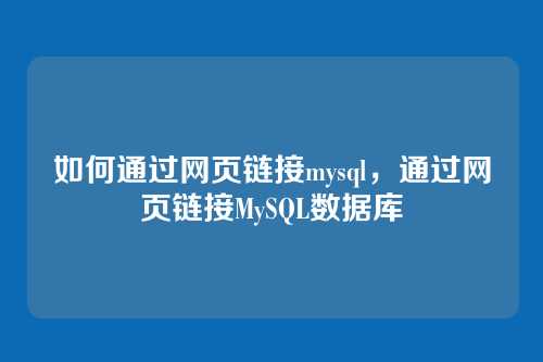 如何通过网页链接mysql，通过网页链接MySQL数据库