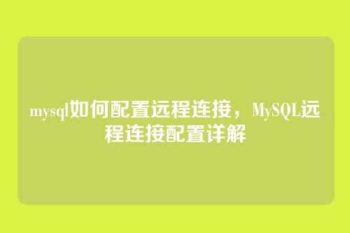 mysql如何配置远程连接,MySQL远程连接配置详解