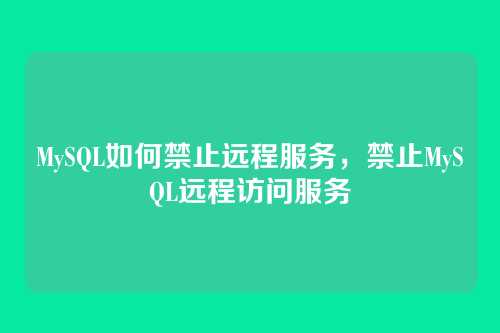 MySQL如何禁止远程服务，禁止MySQL远程访问服务
