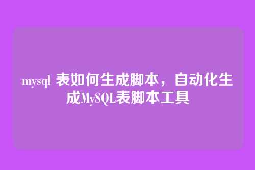 mysql 表如何生成脚本,自动化生成MySQL表脚本工具