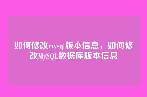 如何修改mysql版本信息，如何修改MySQL数据库版本信息