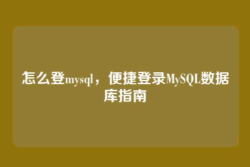 怎么登mysql,便捷登录MySQL数据库指南