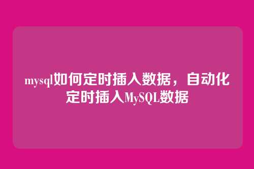 mysql如何定时插入数据,自动化定时插入MySQL数据