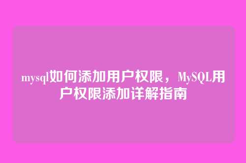 mysql如何添加用户权限,MySQL用户权限添加详解指南