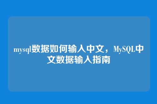 mysql数据如何输入中文，MySQL中文数据输入指南
