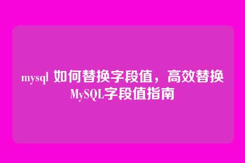 mysql 如何替换字段值,高效替换MySQL字段值指南