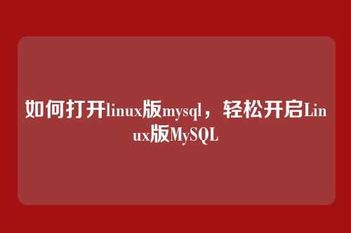 如何打开linux版mysql,轻松开启Linux版MySQL