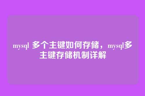 mysql 多个主键如何存储,mysql多主键存储机制详解