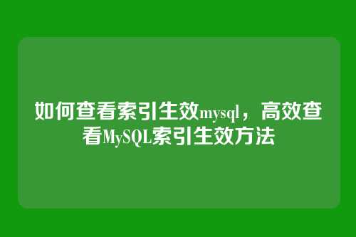 如何查看索引生效mysql,高效查看MySQL索引生效方法