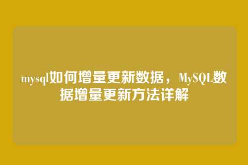 mysql如何增量更新数据，MySQL数据增量更新方法详解