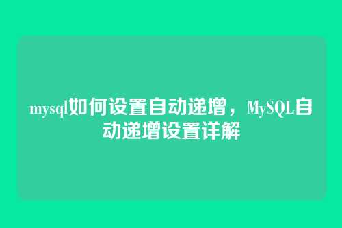 mysql如何设置自动递增,MySQL自动递增设置详解