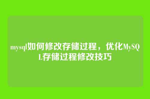 mysql如何修改存储过程,优化MySQL存储过程修改技巧